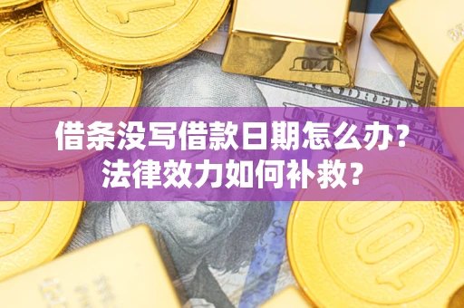 武汉借条没写借款日期怎么办？法律效力如何补救？