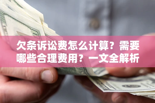 武汉欠条诉讼费怎么计算？需要哪些合理费用？一文全解析