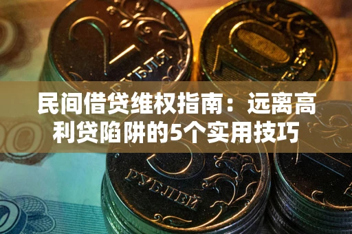 武汉民间借贷维权指南：远离高利贷陷阱的5个实用技巧