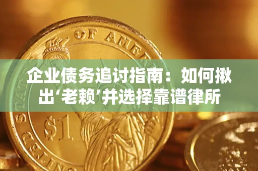 武汉企业债务追讨指南：如何揪出‘老赖’并选择靠谱律所