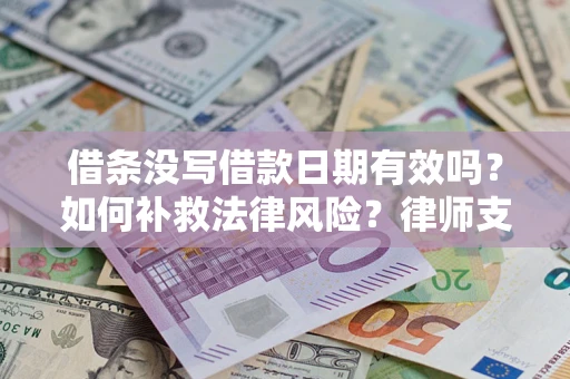 武汉借条没写借款日期有效吗？如何补救法律风险？律师支招