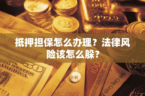 武汉抵押担保怎么办理？法律风险该怎么躲？