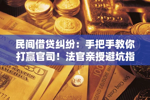 武汉民间借贷纠纷：手把手教你打赢官司！法官亲授避坑指南
