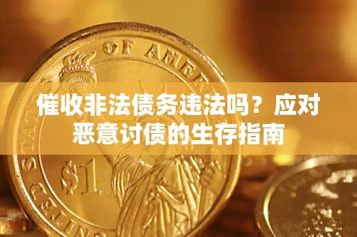 武汉催收非法债务违法吗？应对恶意讨债的生存指南