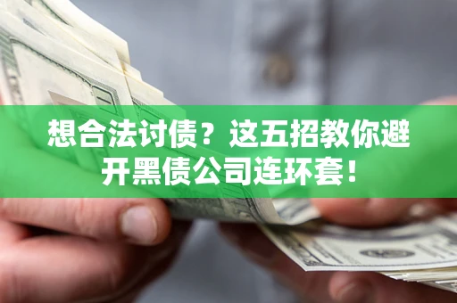 武汉想合法讨债？这五招教你避开黑债公司连环套！