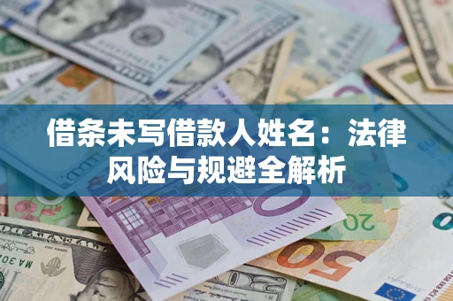 武汉借条未写借款人姓名：法律风险与规避全解析