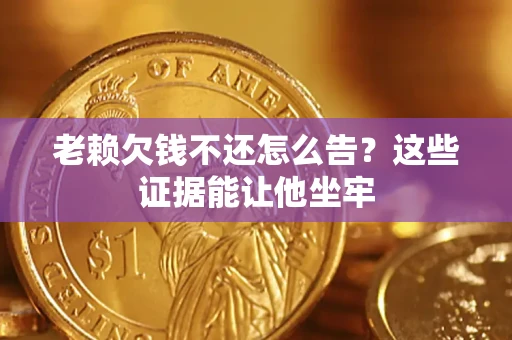 武汉老赖欠钱不还怎么告？这些证据能让他坐牢