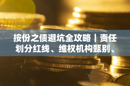 武汉按份之债避坑全攻略｜责任划分红线、维权机构甄别、纠纷处理全流程拆解