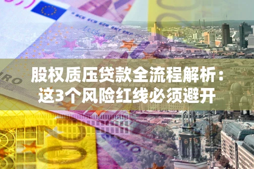 武汉股权质压贷款全流程解析：这3个风险红线必须避开