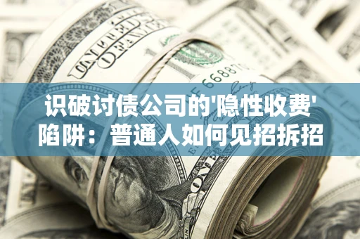 武汉识破讨债公司的'隐性收费'陷阱：普通人如何见招拆招？