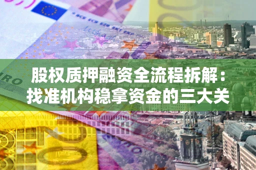 武汉股权质押融资全流程拆解：找准机构稳拿资金的三大关键