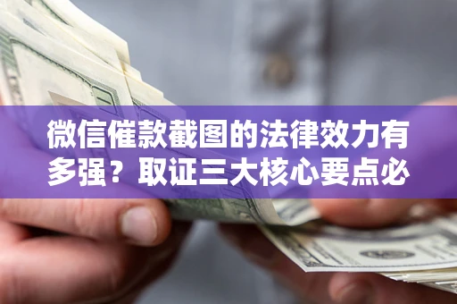 武汉微信催款截图的法律效力有多强？取证三大核心要点必须知道！