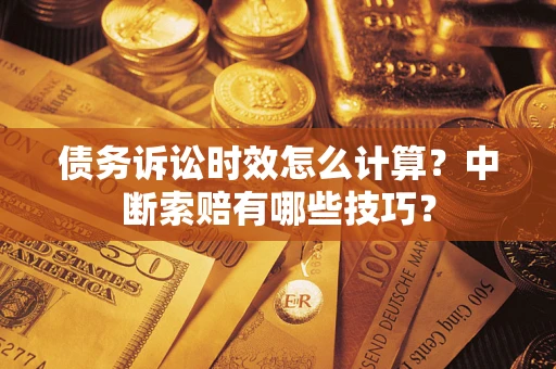 武汉债务诉讼时效怎么计算？中断索赔有哪些技巧？