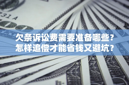 武汉欠条诉讼费需要准备哪些？怎样追偿才能省钱又避坑？