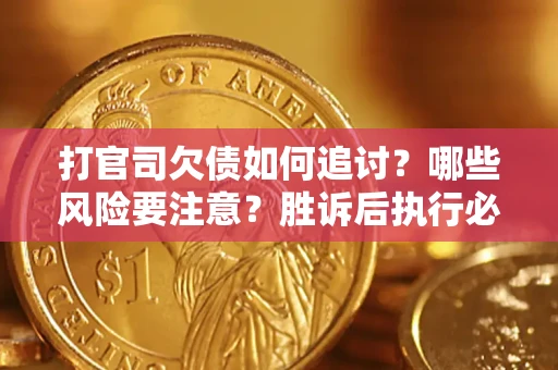 武汉打官司欠债如何追讨？哪些风险要注意？胜诉后执行必看！
