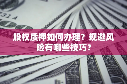 武汉股权质押如何办理？规避风险有哪些技巧？