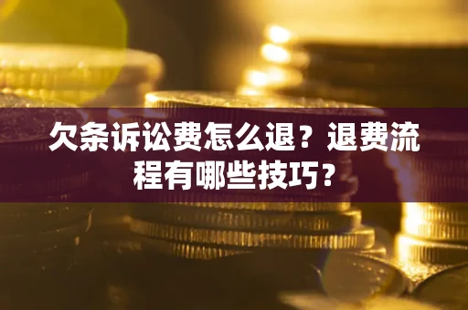 武汉欠条诉讼费怎么退？退费流程有哪些技巧？