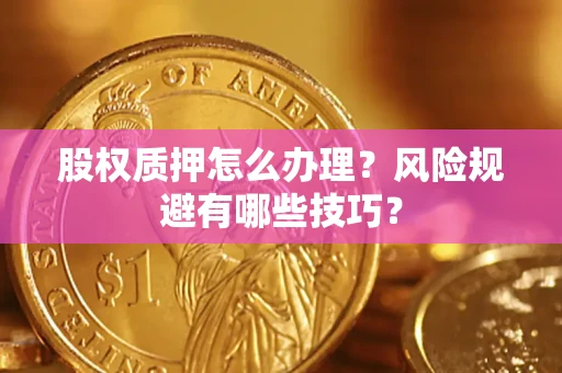 武汉股权质押怎么办理？风险规避有哪些技巧？