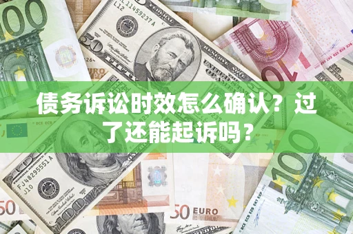 武汉债务诉讼时效怎么确认？过了还能起诉吗？