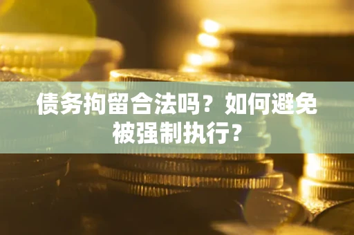 武汉债务拘留合法吗？如何避免被强制执行？