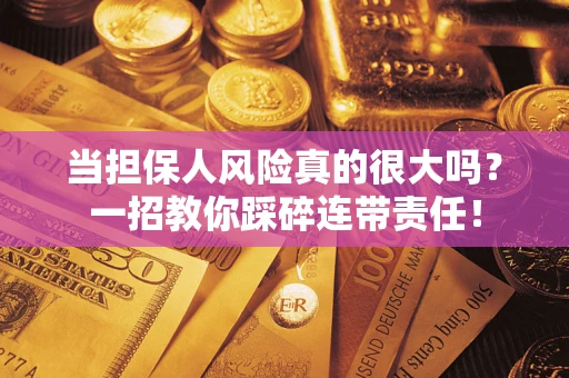 武汉当担保人风险真的很大吗？一招教你踩碎连带责任！