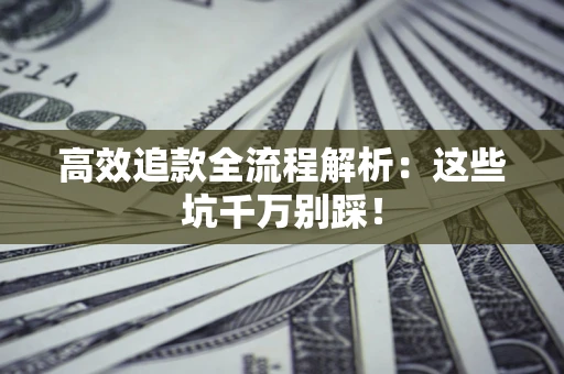 武汉高效追款全流程解析：这些坑千万别踩！
