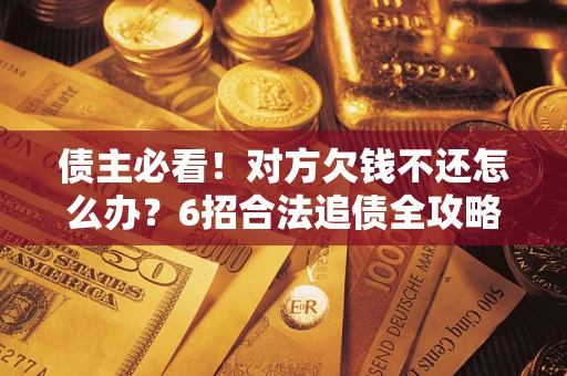 武汉债主必看！对方欠钱不还怎么办？6招合法追债全攻略