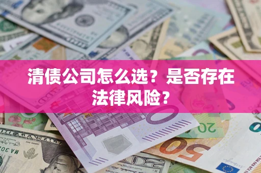 武汉清债公司怎么选？是否存在法律风险？