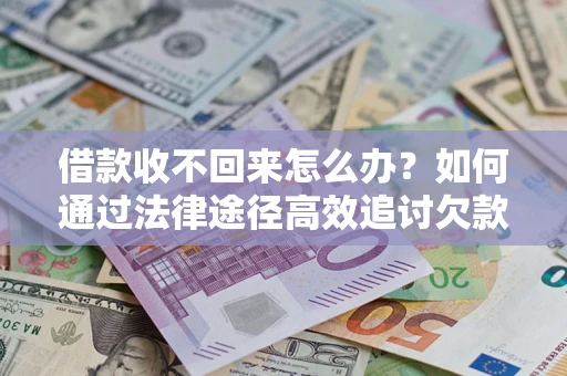 武汉借款收不回来怎么办？如何通过法律途径高效追讨欠款？