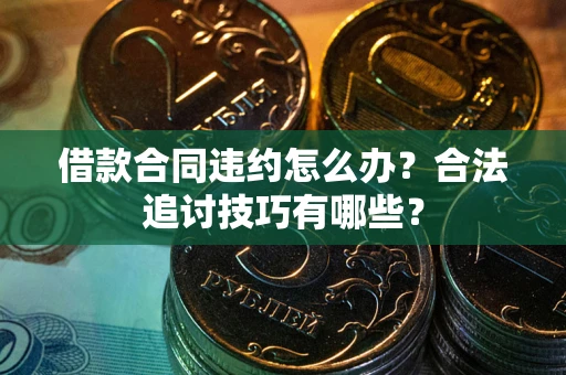 武汉借款合同违约怎么办？合法追讨技巧有哪些？