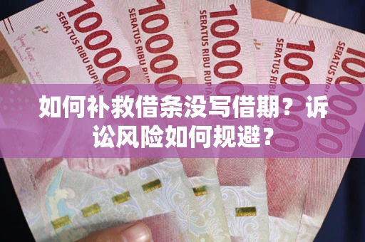 武汉如何补救借条没写借期？诉讼风险如何规避？