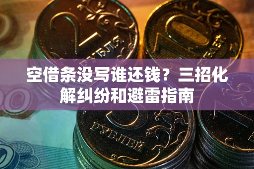 武汉空借条没写谁还钱？三招化解纠纷和避雷指南