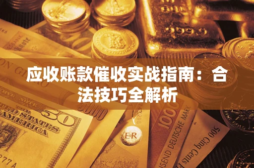 武汉应收账款催收实战指南：合法技巧全解析