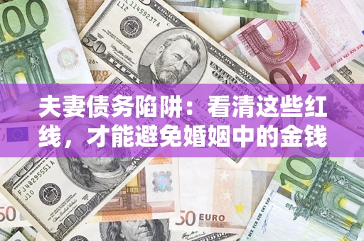武汉夫妻债务陷阱：看清这些红线，才能避免婚姻中的金钱危机