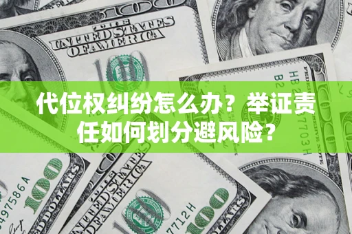 武汉代位权纠纷怎么办？举证责任如何划分避风险？