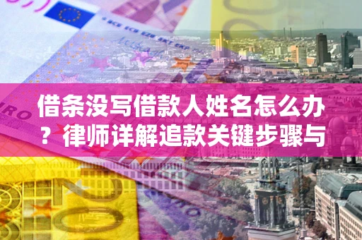 武汉借条没写借款人姓名怎么办？律师详解追款关键步骤与证据链构建