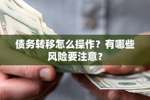 武汉债务转移怎么操作？有哪些风险要注意？