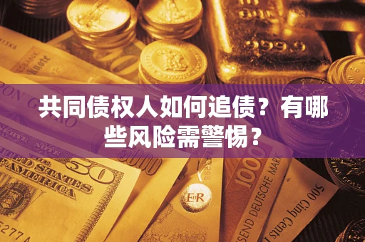 武汉共同债权人如何追债？有哪些风险需警惕？