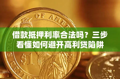 武汉借款抵押利率合法吗？三步看懂如何避开高利贷陷阱