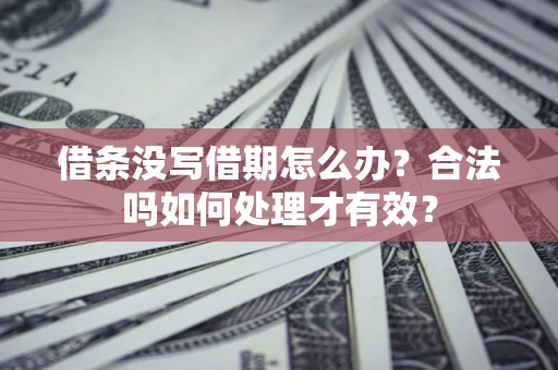 武汉借条没写借期怎么办？合法吗如何处理才有效？