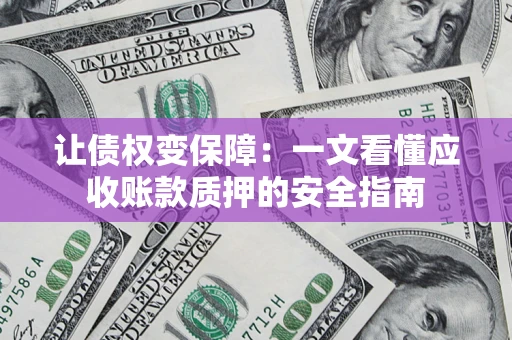 武汉让债权变保障：一文看懂应收账款质押的安全指南