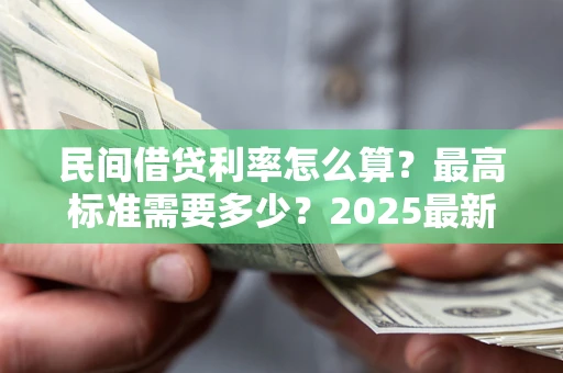 武汉民间借贷利率怎么算？最高标准需要多少？2025最新避坑指南