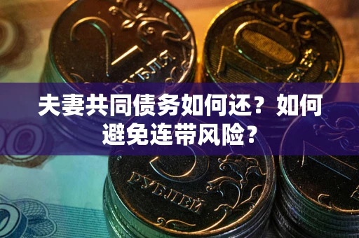 武汉夫妻共同债务如何还？如何避免连带风险？