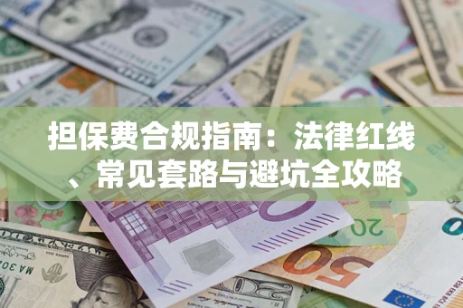 武汉担保费合规指南：法律红线、常见套路与避坑全攻略