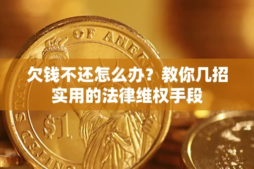 武汉欠钱不还怎么办？教你几招实用的法律维权手段