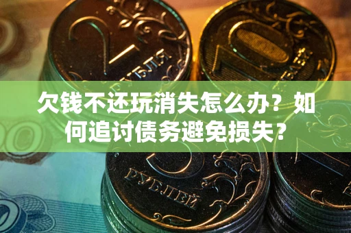 武汉欠钱不还玩消失怎么办？如何追讨债务避免损失？