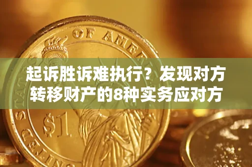 武汉起诉胜诉难执行？发现对方转移财产的8种实务应对方案