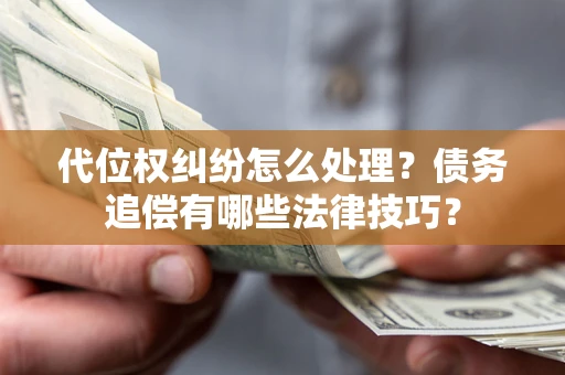 武汉代位权纠纷怎么处理？债务追偿有哪些法律技巧？