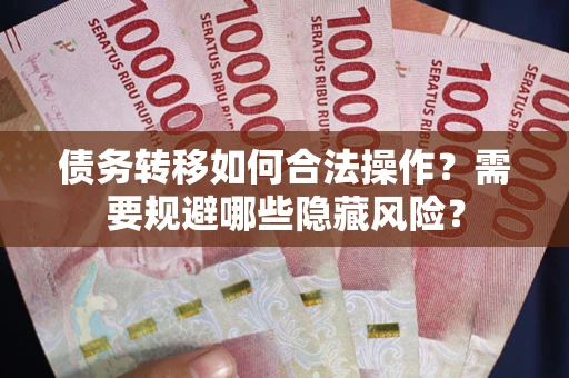 武汉债务转移如何合法操作？需要规避哪些隐藏风险？