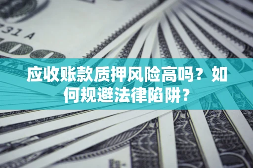 武汉应收账款质押风险高吗？如何规避法律陷阱？